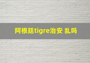 阿根廷tigre治安 乱吗